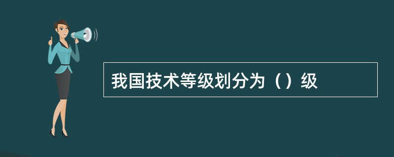 我国技术等级划分为（）级