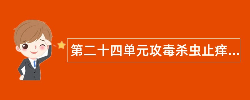 第二十四单元攻毒杀虫止痒药题库