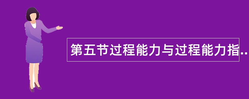第五节过程能力与过程能力指数题库 第五节过程能力与过程能力指数题库