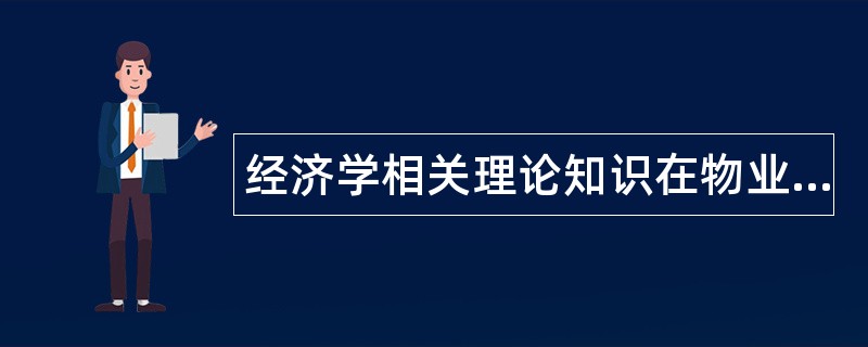 经济学相关理论知识在物业管理中的应用题库