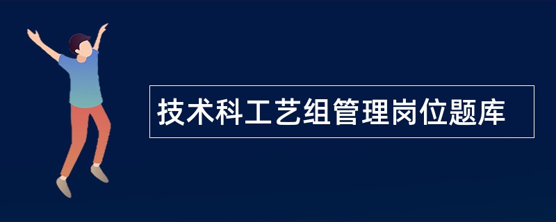 技术科工艺组管理岗位题库