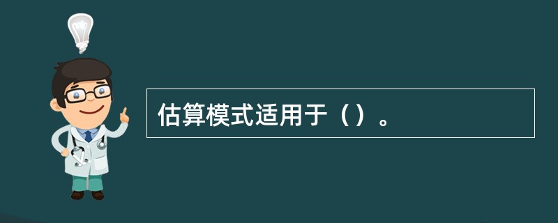 估算模式适用于（）。