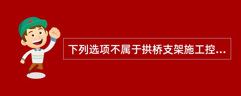 下列选项不属于拱桥支架施工控制要点的是（）。