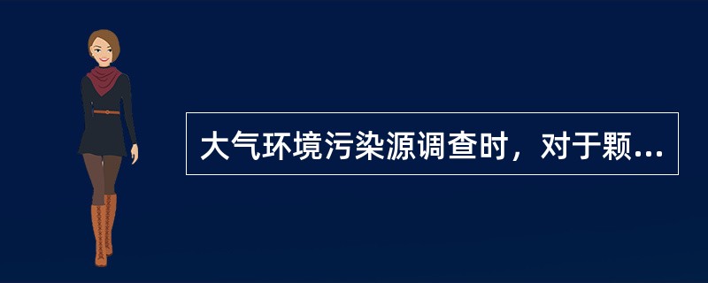 大气环境污染源调查时，对于颗粒物的粒径分布内容的调查应包括（）。