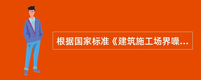 根据国家标准《建筑施工场界噪声排放标准》GB12523-2011的规定，建筑施工