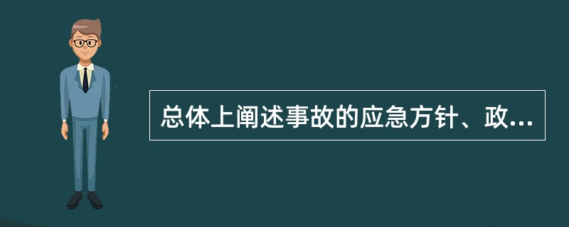 总体上阐述事故的应急方针、政策，应急组织结构及响应应急职责，应急行动、措施和保证