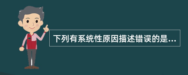 下列有系统性原因描述错误的是（）。