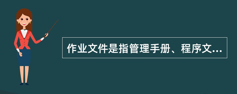 作业文件是指管理手册、程序文件之外的文件，除包括作业指导书(操作规程)和管理规定