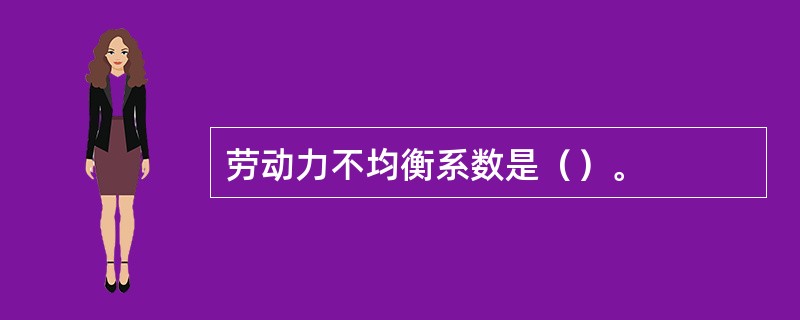 劳动力不均衡系数是（）。