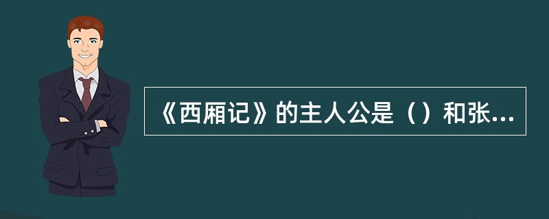 《西厢记》的主人公是（）和张生。