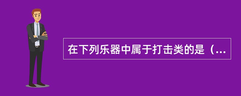 在下列乐器中属于打击类的是（）。