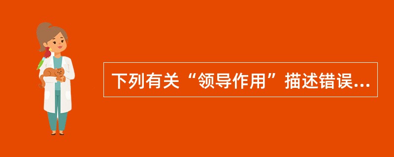 下列有关“领导作用”描述错误的是（）。