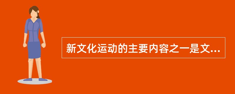 新文化运动的主要内容之一是文学革命，以白话文取代文言文。这一提倡（）