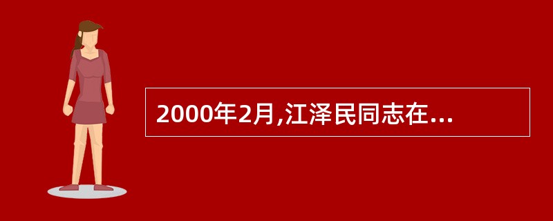 2000年2月,江泽民同志在广东视察时,提出了“三个代表”的重要论断,指出中国共