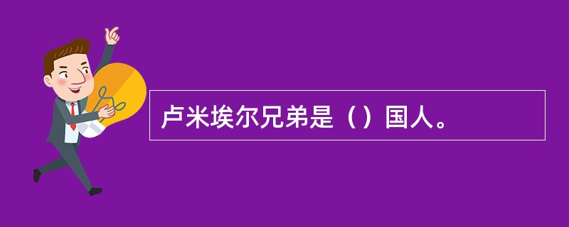 卢米埃尔兄弟是（）国人。