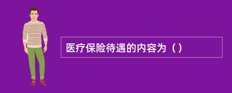 医疗保险待遇的内容为（）