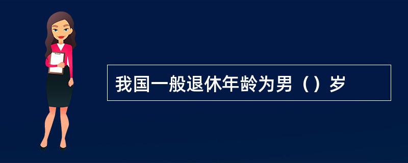 我国一般退休年龄为男（）岁