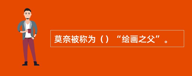 莫奈被称为（）“绘画之父”。