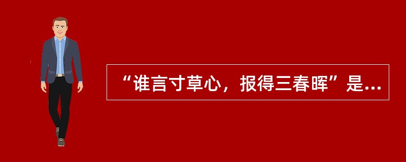 “谁言寸草心，报得三春晖”是（）的诗作（）。