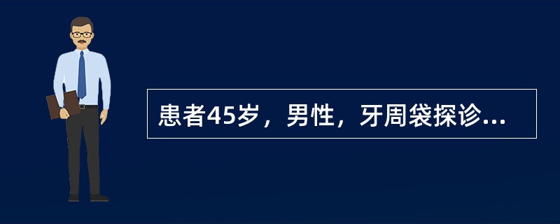 患者45岁，男性，牙周袋探诊深度为6.5mm，袋内牙石量大，龈下洁治后2周后无明