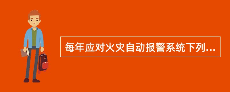 每年应对火灾自动报警系统下列功能进行检查和试验，并填写相应的记录。（）