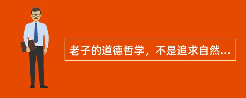 老子的道德哲学，不是追求自然哲学的真理，是要解决（）。