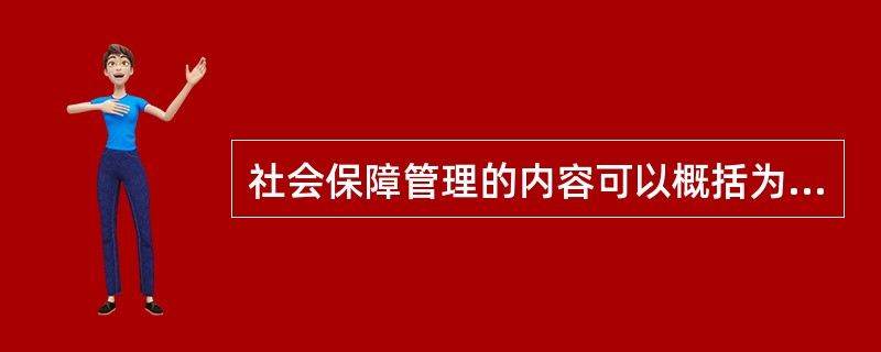 社会保障管理的内容可以概括为（）