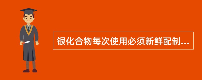 银化合物每次使用必须新鲜配制是因为其（）