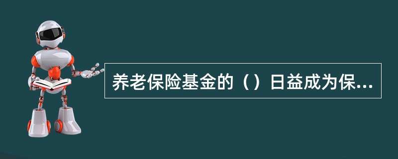 养老保险基金的（）日益成为保证养老保险制度健康发展的充分条件。