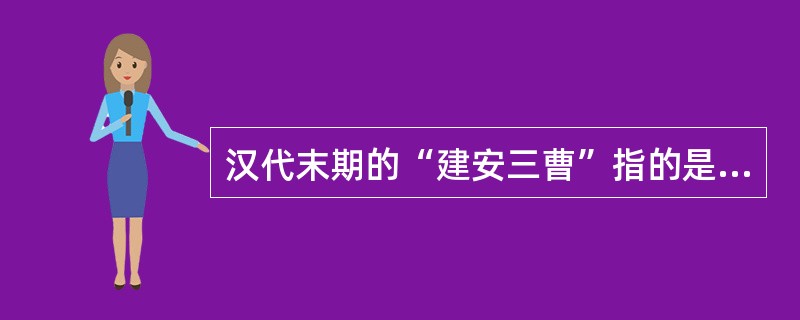 汉代末期的“建安三曹”指的是（）。