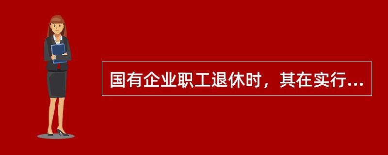 国有企业职工退休时，其在实行个人缴费制度前的（）工龄可以视同缴费年限