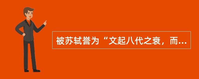 被苏轼誉为“文起八代之衰，而道济天下之溺”的文学家是（）。