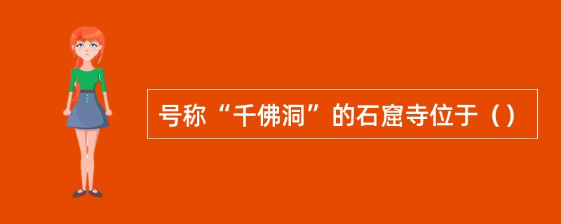 号称“千佛洞”的石窟寺位于（）