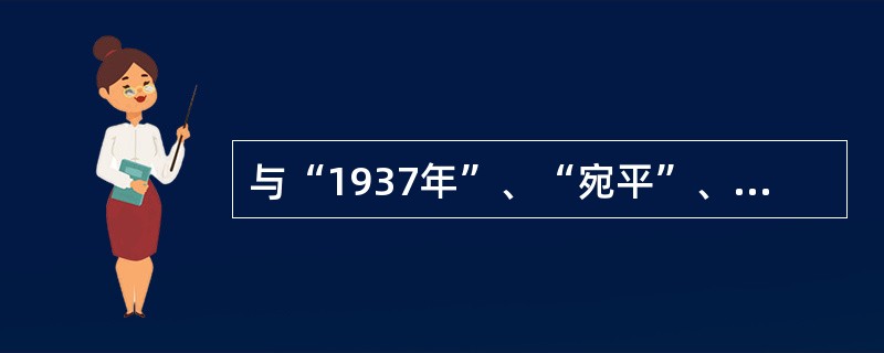 与“1937年”、“宛平”、“日军’’三个关键词相关的历史事件是（）