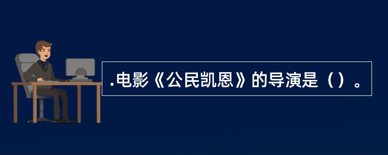 .电影《公民凯恩》的导演是（）。