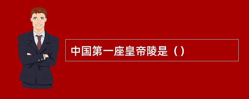 中国第一座皇帝陵是（）