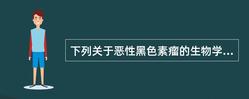 下列关于恶性黑色素瘤的生物学特性描述，不正确的是（）