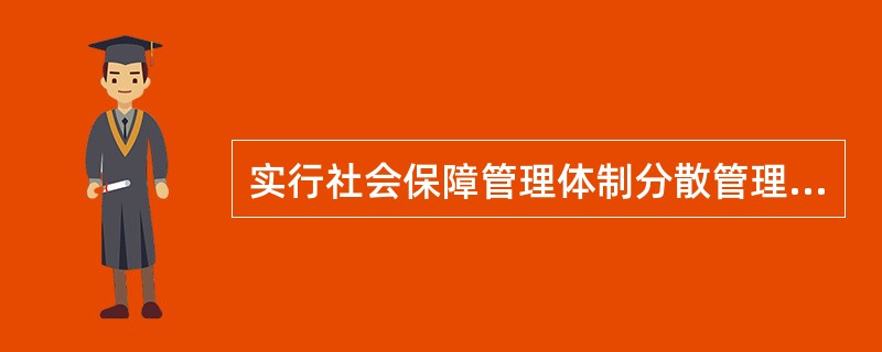 实行社会保障管理体制分散管理模式使得（）