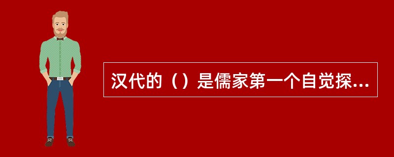 汉代的（）是儒家第一个自觉探讨天人关系的思想家。