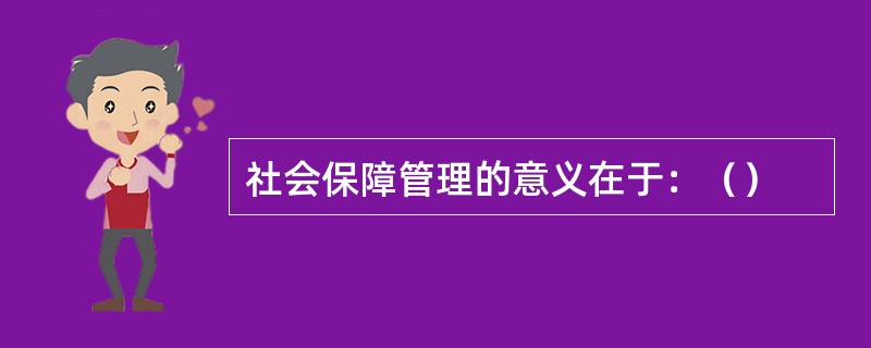 社会保障管理的意义在于：（）