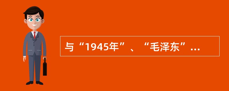 与“1945年”、“毛泽东”、“双十协定”这三个关键信息有关的历史事件是（）