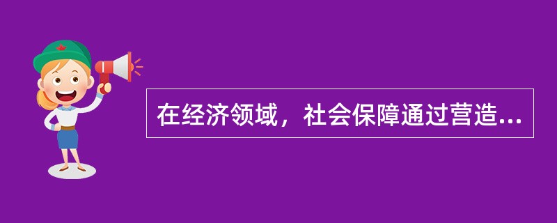 在经济领域，社会保障通过营造稳定的促进着经济的发展（）