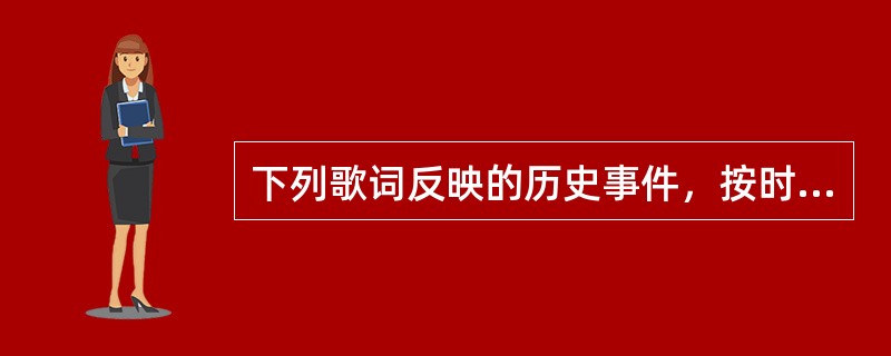 下列歌词反映的历史事件，按时间先后顺序排列依次为（）①“雄赳赳，气昂昂，跨过鸭绿