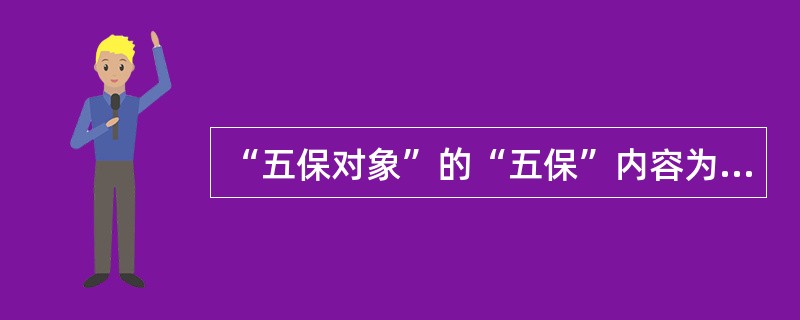 “五保对象”的“五保”内容为（）