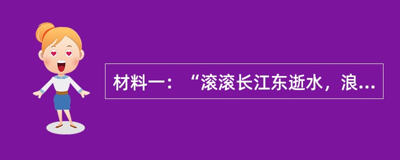 材料一：“滚滚长江东逝水，浪花淘尽英雄，是非成败转头空，青山依旧在，几度夕阳红”