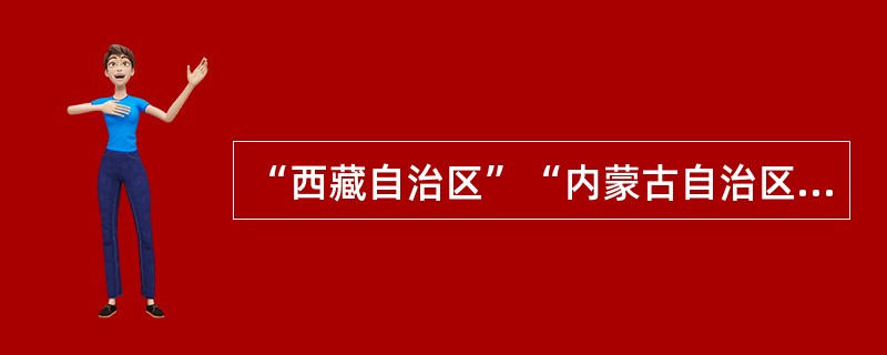 “西藏自治区”“内蒙古自治区”的建立体现我国实行（）