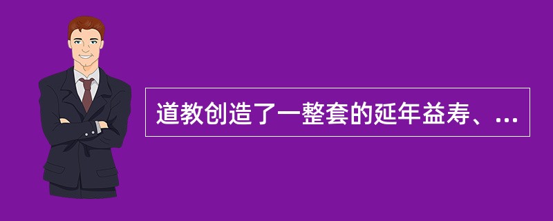 道教创造了一整套的延年益寿、修道成仙的方法。外丹指的是（）、内丹是（）。