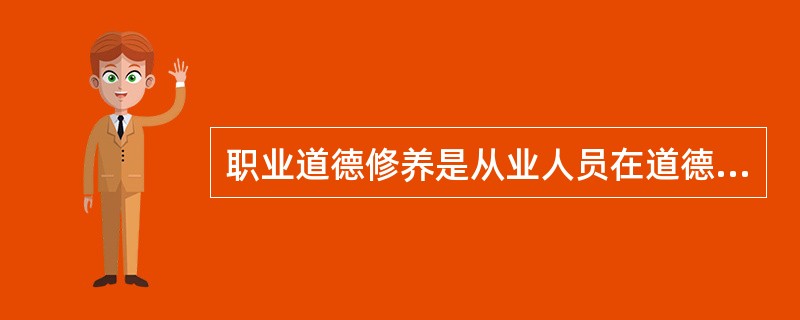 职业道德修养是从业人员在道德意识、（）方面的自我锻炼、自我改造和自我提高，在职业