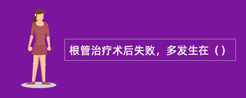 根管治疗术后失败，多发生在（）