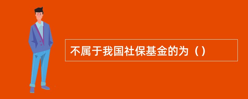 不属于我国社保基金的为（）